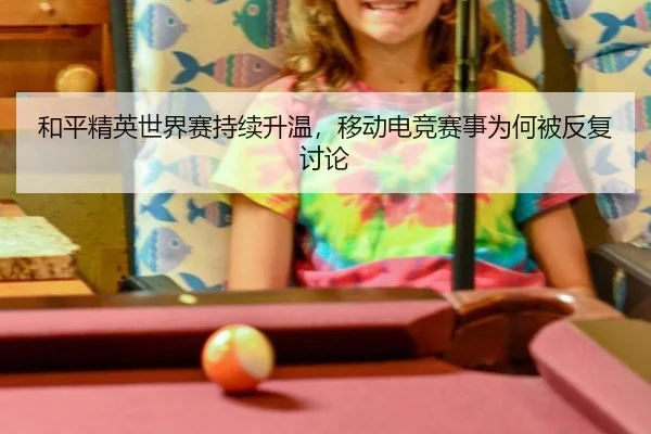 和平精英世界赛持续升温，移动电竞赛事为何被反复讨论